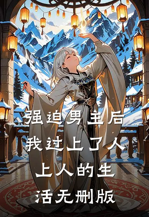 强迫男主后，我过上了人上人的生活无删版