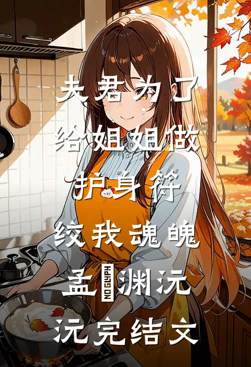 夫君为了给姐姐做护身符，绞我魂魄孟洺渊沅沅完结文
