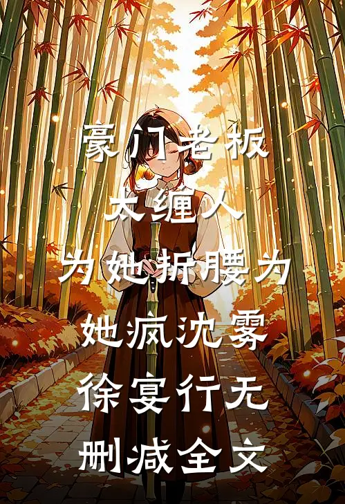 豪门老板太缠人，为她折腰为她疯沈雾徐宴行无删减全文