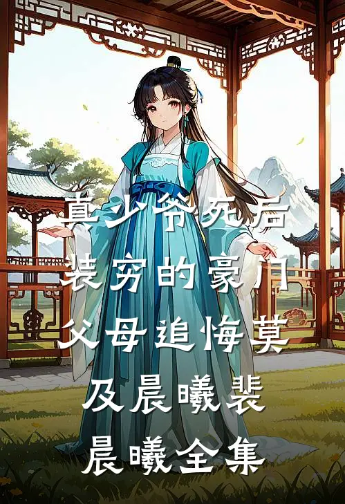 真少爷死后，装穷的豪门父母追悔莫及晨曦裴晨曦 全集