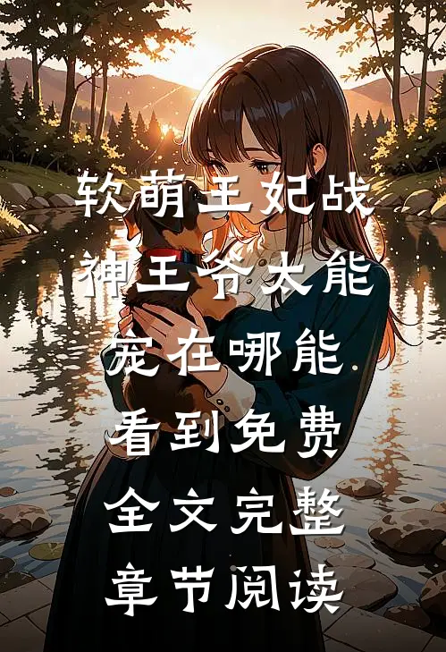 软萌王妃战神王爷太能宠在哪能看到免费全文完整章节阅读