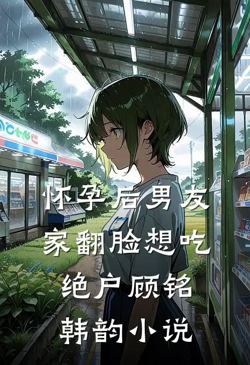 怀孕后男友家翻脸想吃绝户顾铭韩韵小说