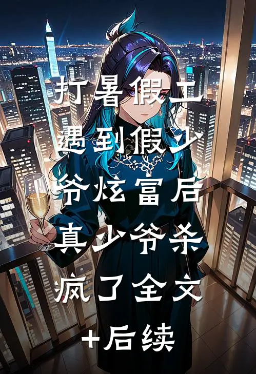 打暑假工遇到假少爷炫富后，真少爷杀疯了全文+后续