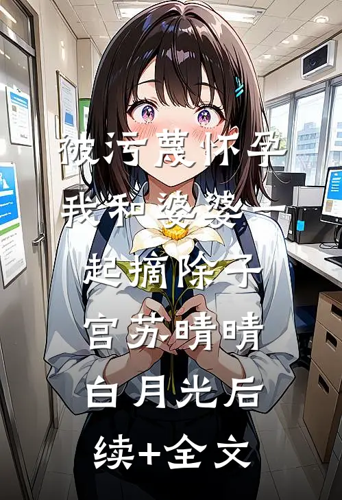 被污蔑怀孕，我和婆婆一起摘除子宫苏晴晴白月光后续+全文