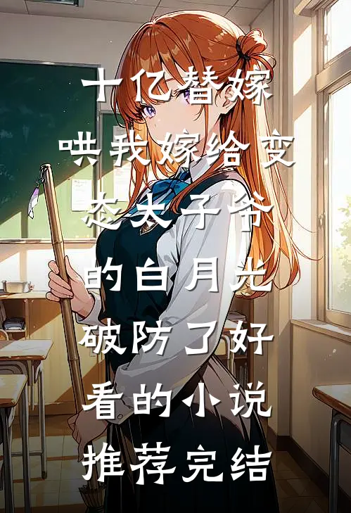 十亿替嫁，哄我嫁给变态太子爷的白月光破防了好看的小说推荐完结