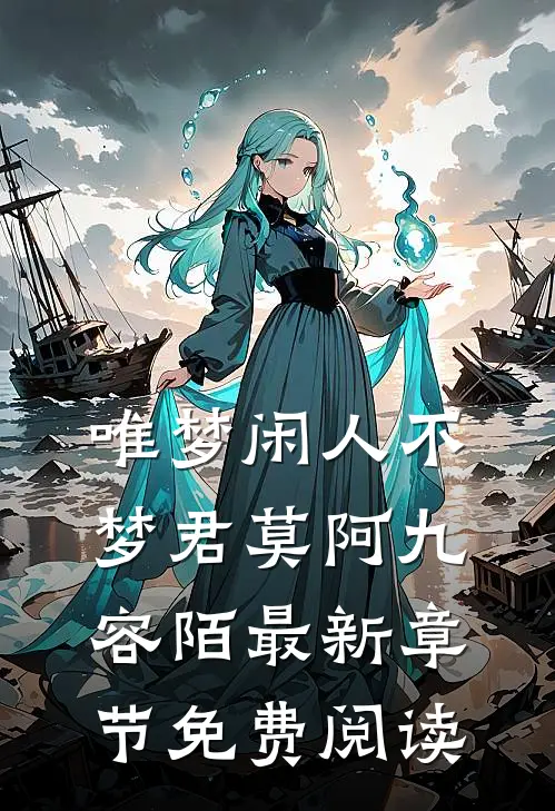 唯梦闲人不梦君莫阿九容陌最新章节免费阅读