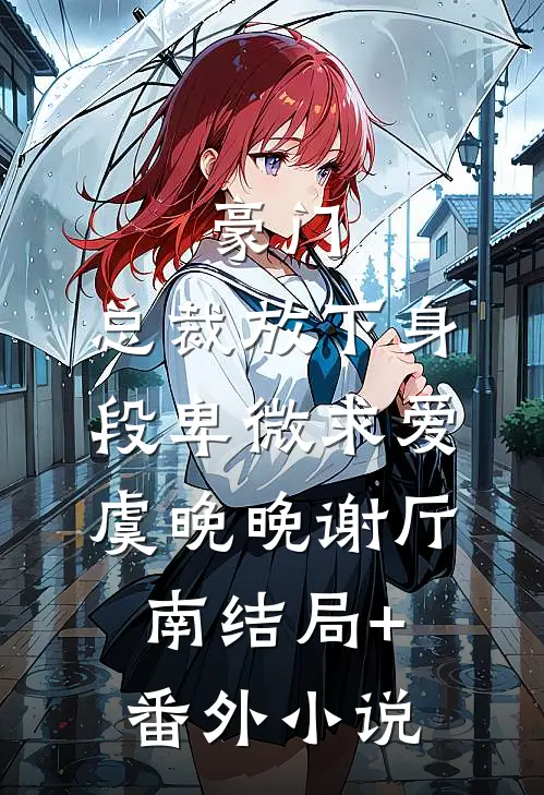 豪门：总裁放下身段卑微求爱虞晚晚谢厅南结局+番外小说