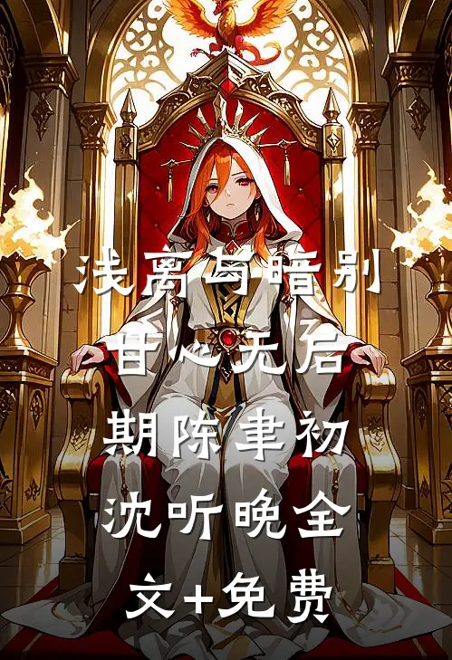 浅离与暗别，甘心无后期陈聿初沈听晚全文+免费