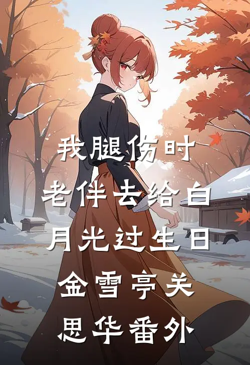 我腿伤时，老伴去给白月光过生日金雪亭关思华 番外