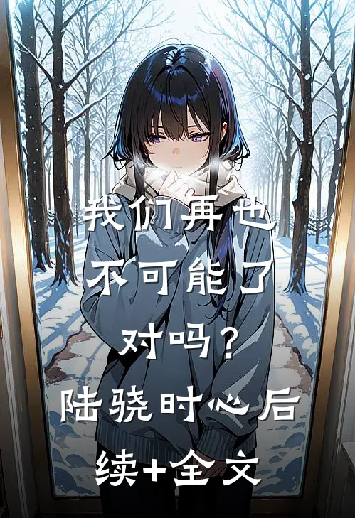 我们再也不可能了，对吗？陆骁时心后续+全文
