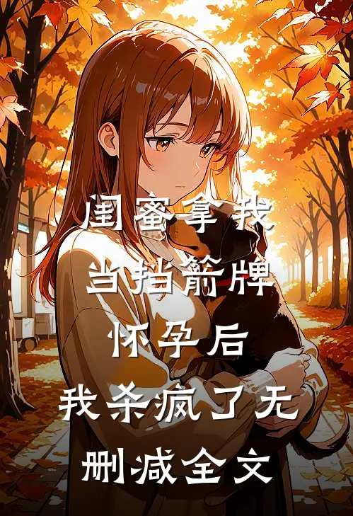 闺蜜拿我当挡箭牌怀孕后，我杀疯了无删减全文