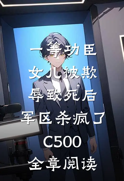 一等功臣女儿被欺辱致死后，军区杀疯了C500全章阅读
