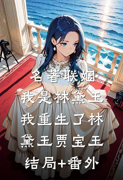 名著联姻：我是林黛玉我重生了林黛玉贾宝玉结局+番外