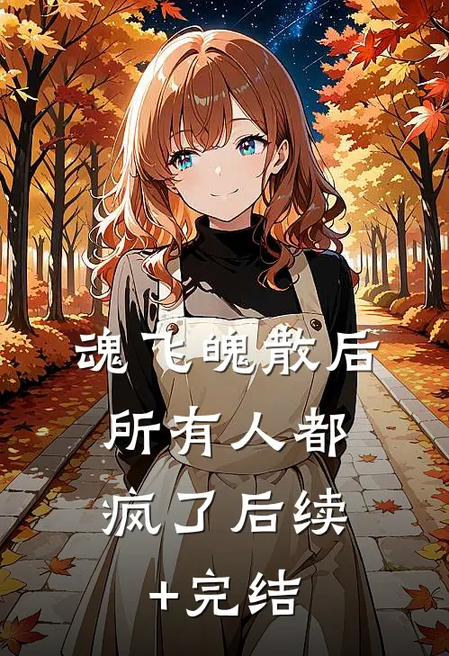 魂飞魄散后，所有人都疯了后续+完结