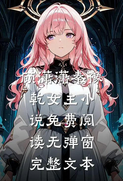 顾潇潇秦豫乾女主小说免费阅读无弹窗完整文本