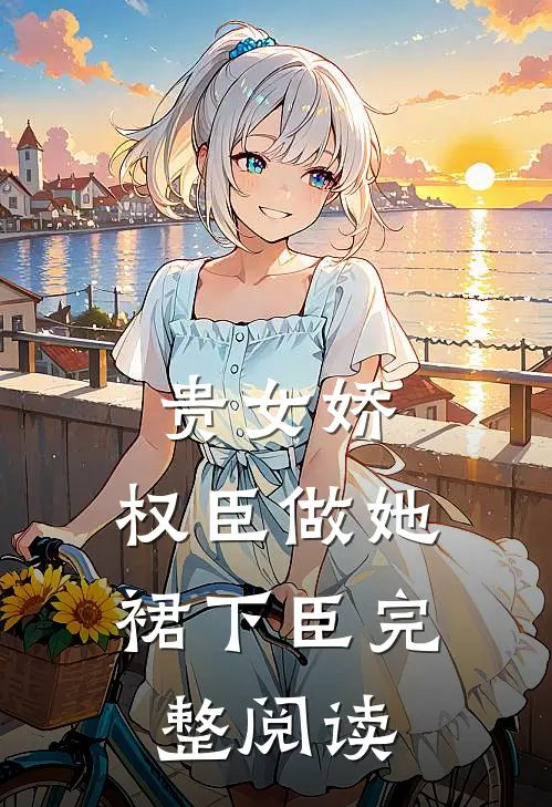 贵女娇：权臣做她裙下臣完整阅读