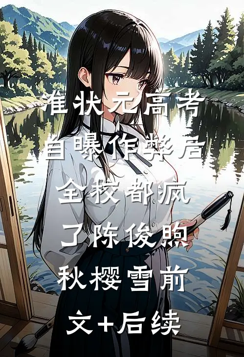准状元高考自曝作弊后，全校都疯了陈俊煦秋樱雪前文+后续