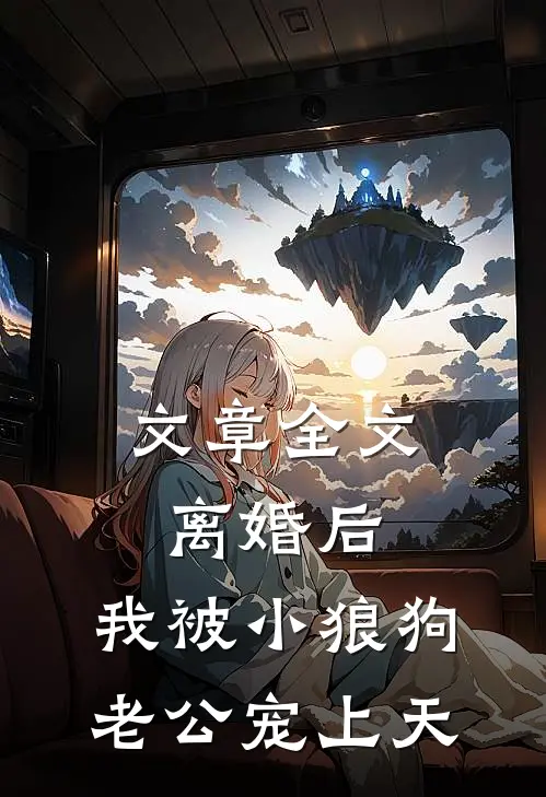 文章全文离婚后，我被小狼狗老公宠上天
