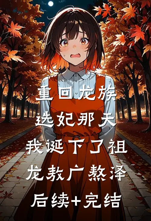 重回龙族选妃那天，我诞下了祖龙敖广熬泽后续+完结