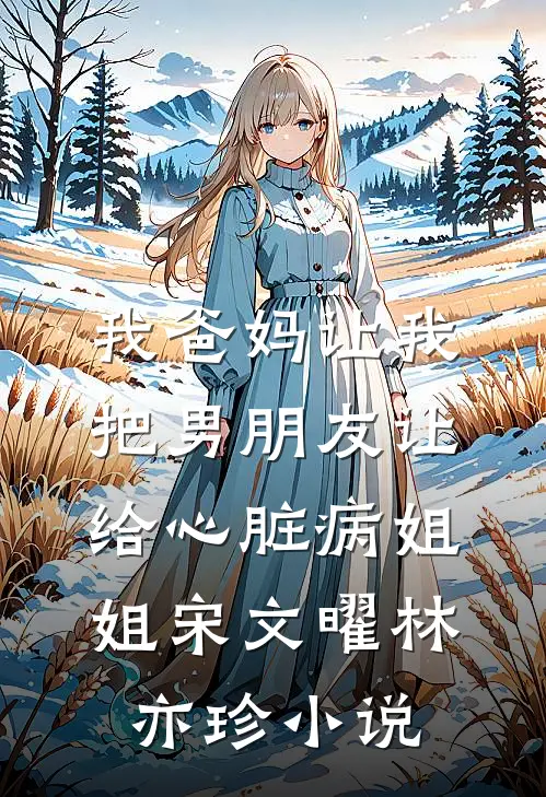 我爸妈让我把男朋友让给心脏病姐姐宋文曜林亦珍小说