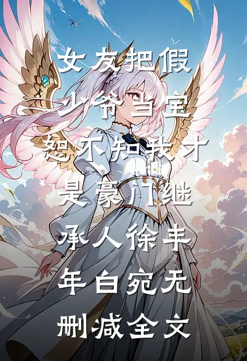 女友把假少爷当宝，恕不知我才是豪门继承人徐丰年白宛无删减全文