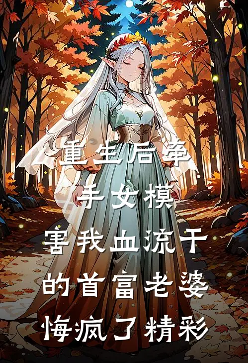 重生后牵手女模，害我血流干的首富老婆悔疯了精彩