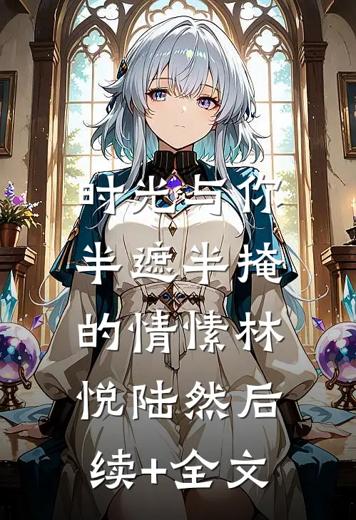 时光与你，半遮半掩的情愫林悦陆然后续+全文