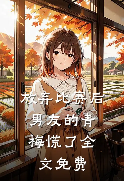 放弃比赛后，男友的青梅慌了全文免费