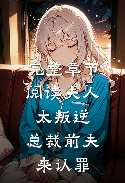 完整章节阅读夫人太叛逆，总裁前夫来认罪