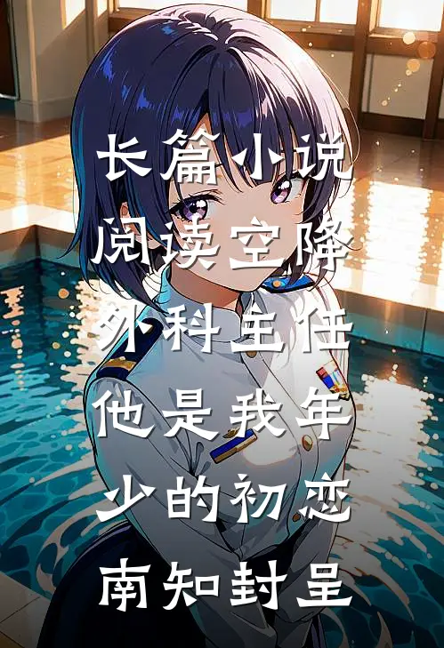 长篇小说阅读空降外科主任,他是我年少的初恋南知封呈