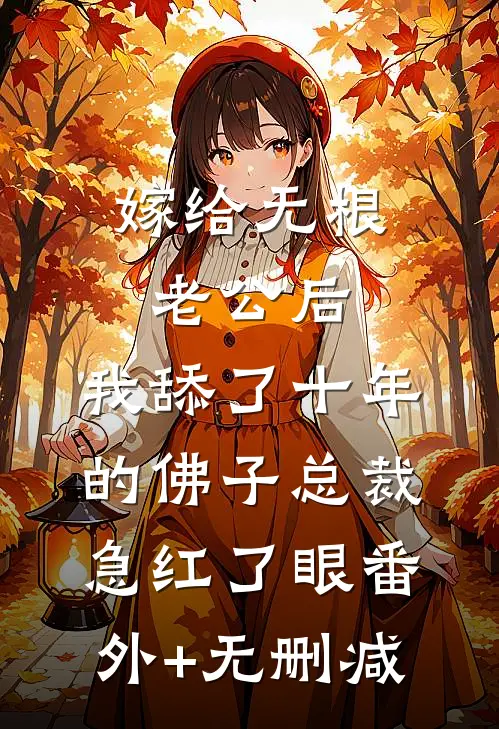 嫁给无根老公后，我舔了十年的佛子总裁急红了眼番外+无删减