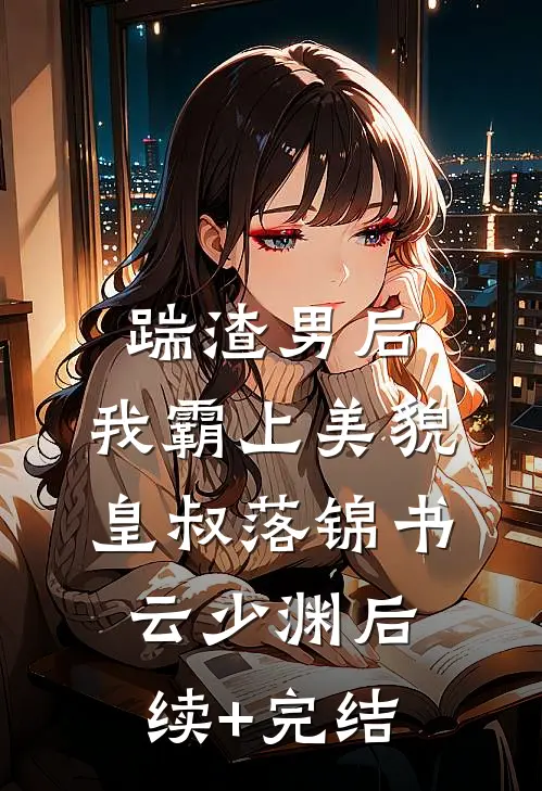 踹渣男后，我霸上美貌皇叔落锦书云少渊后续+完结