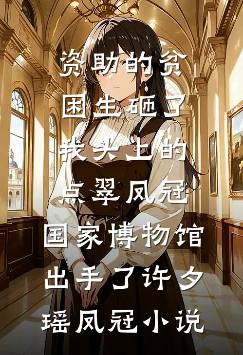 资助的贫困生砸了我头上的点翠凤冠，国家博物馆出手了许夕瑶凤冠小说