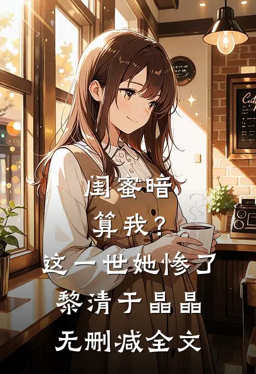 闺蜜暗算我？这一世她惨了黎清于晶晶无删减全文