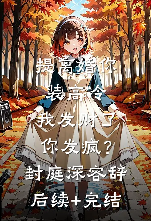 提离婚你装高冷，我发财了你发疯？封庭深容辞后续+完结