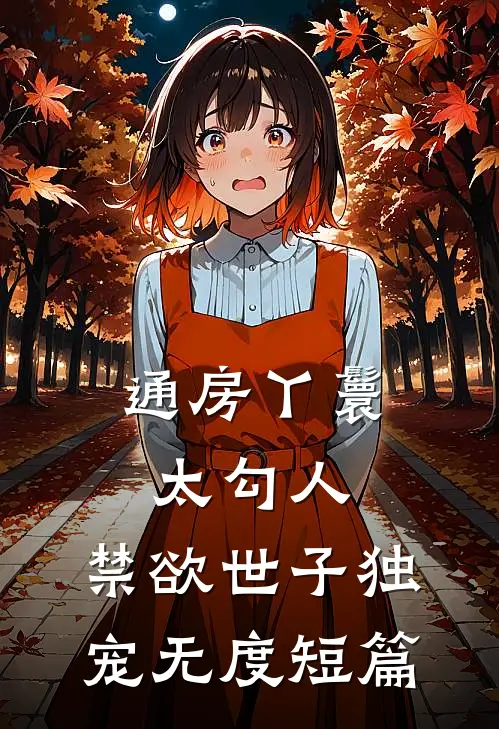 通房丫鬟太勾人，禁欲世子独宠无度短篇