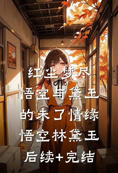 红尘梦尽：悟空与黛玉的未了情缘悟空林黛玉后续+完结
