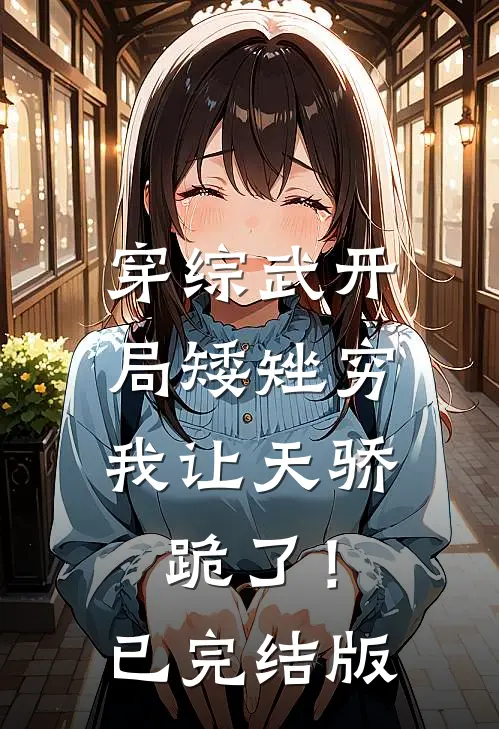穿综武开局矮矬穷，我让天骄跪了！已完结版