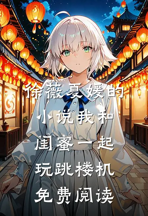 徐薇夏媛的小说我和闺蜜一起玩跳楼机免费阅读