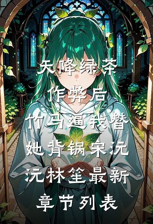 天降绿茶作弊后，竹马逼我替她背锅宋沅沅林笙最新章节列表