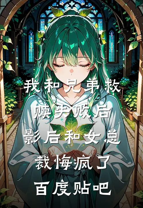 我和兄弟救赎失败后，影后和女总裁悔疯了百度贴吧