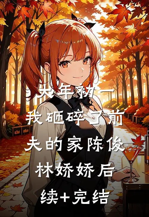 大年初一，我砸碎了前夫的家陈俊林娇娇后续+完结