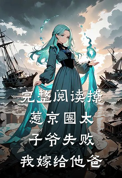完整阅读撩惹京圈太子爷失败，我嫁给他爸