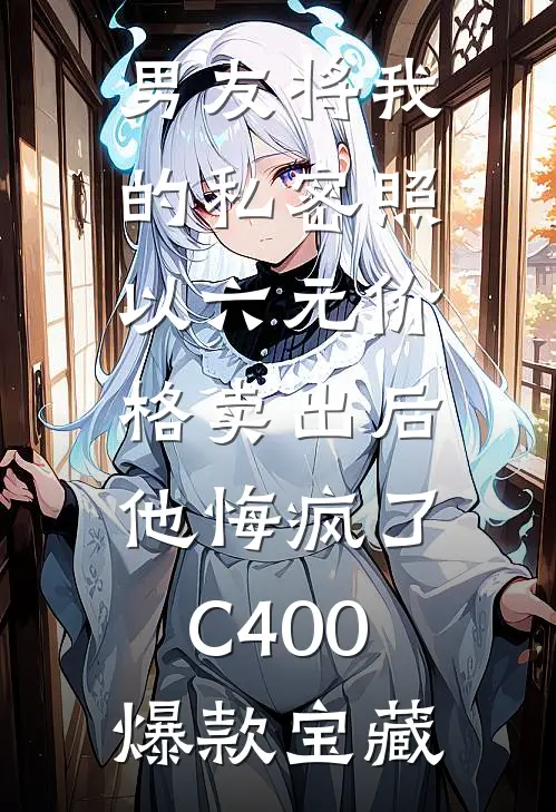 男友将我的私密照以六元价格卖出后，他悔疯了C400爆款宝藏