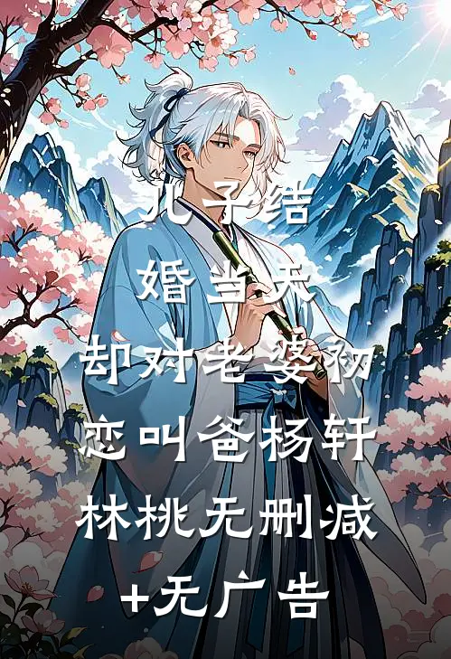 儿子结婚当天，却对老婆初恋叫爸杨轩林桃无删减+无广告