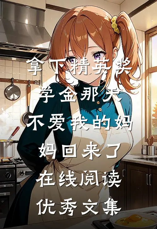 拿下精英奖学金那天,不爱我的妈妈回来了在线阅读优秀文集