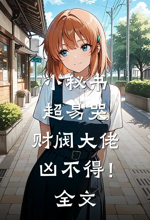 小秘书超易哭，财阀大佬凶不得！全文