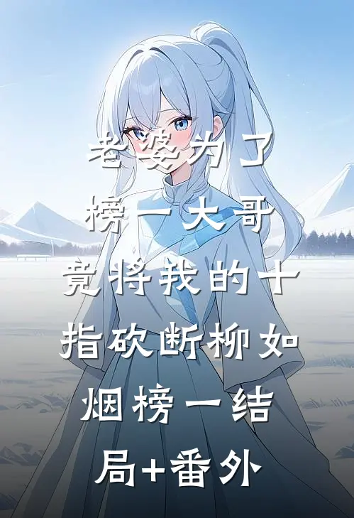 老婆为了榜一大哥，竟将我的十指砍断柳如烟榜一结局+番外