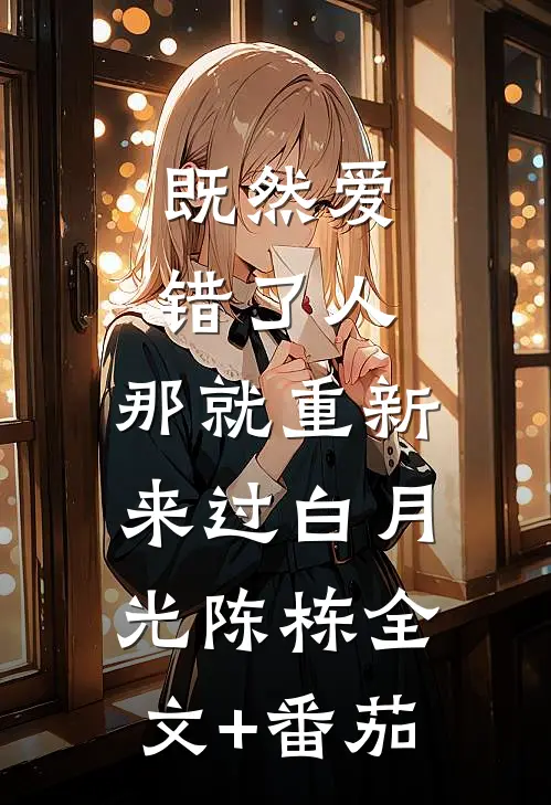 既然爱错了人，那就重新来过白月光陈栋全文+番茄