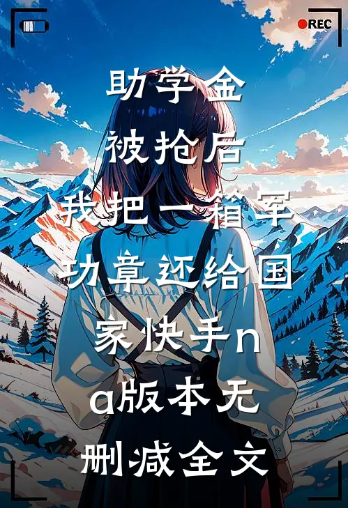 助学金被抢后，我把一箱军功章还给国家快手na版本无删减全文
